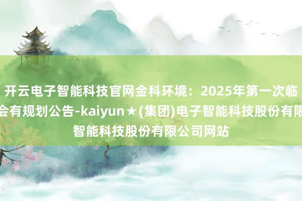 开云电子智能科技官网金科环境：2025年第一次临时鼓动大会有规划公告-kaiyun★(集团)电子智能科技股份有限公司网站