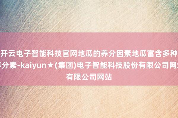 开云电子智能科技官网地瓜的养分因素地瓜富含多种养分素-kaiyun★(集团)电子智能科技股份有限公司网站