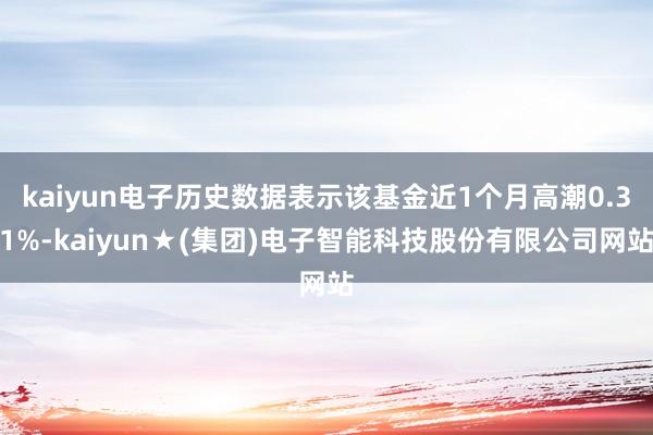 kaiyun电子历史数据表示该基金近1个月高潮0.31%-kaiyun★(集团)电子智能科技股份有限公司网站