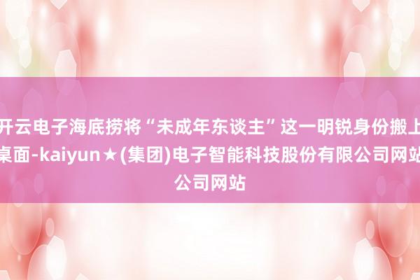 开云电子海底捞将“未成年东谈主”这一明锐身份搬上桌面-kaiyun★(集团)电子智能科技股份有限公司网站