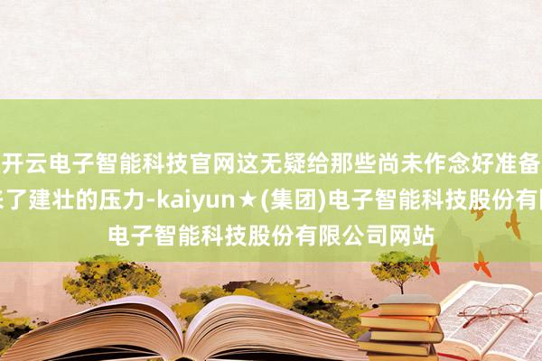 开云电子智能科技官网这无疑给那些尚未作念好准备的卖家带来了建壮的压力-kaiyun★(集团)电子智能科技股份有限公司网站