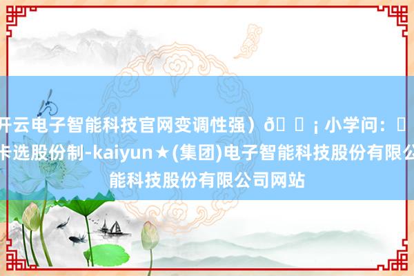 开云电子智能科技官网变调性强）💡 小学问：✔ 办信用卡选股份制-kaiyun★(集团)电子智能科技股份有限公司网站