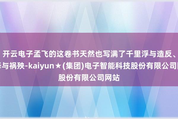 开云电子孟飞的这卷书天然也写满了千里浮与造反、光泽与祸殃-kaiyun★(集团)电子智能科技股份有限公司网站