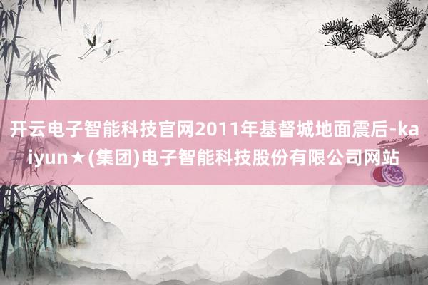 开云电子智能科技官网2011年基督城地面震后-kaiyun★(集团)电子智能科技股份有限公司网站