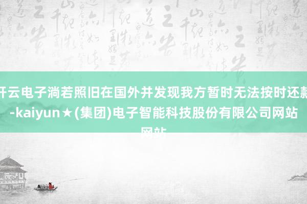 开云电子淌若照旧在国外并发现我方暂时无法按时还款-kaiyun★(集团)电子智能科技股份有限公司网站