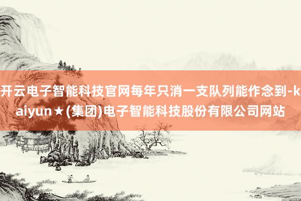 开云电子智能科技官网每年只消一支队列能作念到-kaiyun★(集团)电子智能科技股份有限公司网站