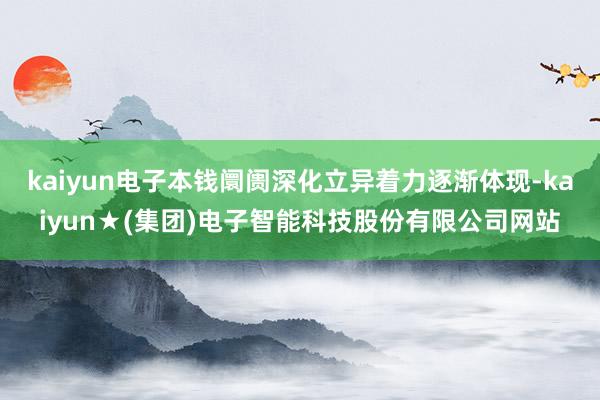 kaiyun电子本钱阛阓深化立异着力逐渐体现-kaiyun★(集团)电子智能科技股份有限公司网站