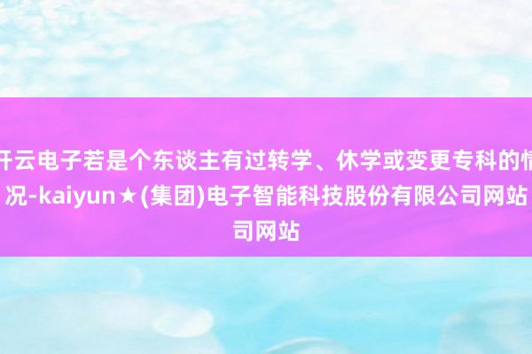 开云电子若是个东谈主有过转学、休学或变更专科的情况-kaiyun★(集团)电子智能科技股份有限公司网站